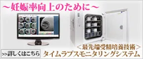 〜妊娠力向上のために〜 <最先端受精培養技術>タイムラプスモニタリングシステム